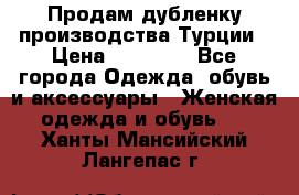 Продам дубленку производства Турции › Цена ­ 25 000 - Все города Одежда, обувь и аксессуары » Женская одежда и обувь   . Ханты-Мансийский,Лангепас г.